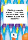 Image for 100 Statements about Over Sea, Under Stone That Almost Killed My Hamster