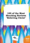 Image for 100 of the Most Shocking Reviews Believing Christ