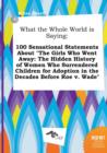 Image for What the Whole World Is Saying : 100 Sensational Statements about the Girls Who Went Away: The Hidden History of Women Who Surrendered Children for Ad