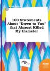 Image for 100 Statements about Down to You That Almost Killed My Hamster