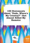 Image for 100 Statements about Dude, Where&#39;s My Country? That Almost Killed My Hamster