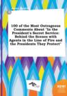 Image for 100 of the Most Outrageous Comments about in the President&#39;s Secret Service : Behind the Scenes with Agents in the Line of Fire and the Presidents the