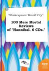 Image for Shakespeare Would Cry : 100 Mere Mortal Reviews of Hannibal. 6 CDs.