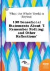 Image for What the Whole World Is Saying : 100 Sensational Statements about I Remember Nothing: And Other Reflections