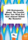Image for 100 Statements about Be Careful What You Wish for That Almost Killed My Hamster