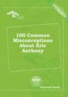 Image for 100 Common Misconceptions about Eric Anthony
