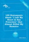 Image for 100 Statements about I Left My Heart in San Francisco That Almost Killed My Hamster