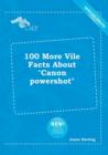 Image for 100 More Vile Facts about Canon Powershot