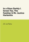 Image for In a Glass Darkly I. Green Tea, The Familiar &amp; Mr. Justice Harbottle