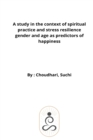 Image for A study in the context of spiritual practice and stress resilience gender and age as predictors of happiness