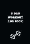 Image for 5 Day Workout Log Book : Easy and Simple Workout Tracking Workout Log Notebook Track Reps, Exercise, Sets, Weight Small Size 7 x 10 in Weight Lifting Log Book