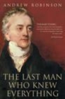 Image for The last man who knew everything: Thomas Young, the anonymous polymath who proved Newton wrong explained how we see, cured the sick, and deciphered the Rosetta Stone, among other feats of genius