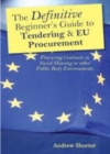 Image for The definitive beginner&#39;s guide to tendering &amp; EU procurement: procuring contracts in social housing or other public body environments