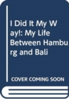 Image for I Did It My Way.. : My Life Between Hamburg and Bali