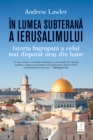 Image for In lumea subterana a Ierusalimului: Istoria ingropata a celui mai disputat oras din lume