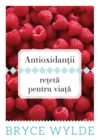 Image for Antioxidantii, reteta pentru viata. Cum sa folosesti puterea antioxidantilor pentru a preveni aparitia bolilor si a ramane sanatos toata viata