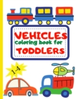 Image for Vehicle Coloring Book for Toddler : Toddler Coloring Book First Doodling For Children Ages 1-4 - Digger, Car, Fire Truck And Many More Big Vehicles For Boys And Girls (First Coloring Books For Toddler