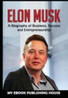 Image for Elon Musk : A Biography of Business, Success and Entrepreneurship (Tesla, Spacex, Billionaire)