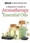 Image for A Beginner&#39;s Guide to Aromatherapy &amp; Essential Oils : Recipes for Health and Healing