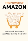 Image for The Power of Amazon : How to Sell on Amazon And Make Income in No Time