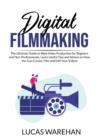 Image for Digital Filmmaking : The Ultimate Guide to Web Video Production for Beginners and Non-Professionals, Learn Useful Tips and Advice on How You Can Create, Film and Edit Your Videos
