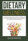 Image for Dietary Wellness : The Ultimate Guide On How to Eat For a Healthier Life, Learn About the Right Diet and Food to Eat In Order to Live a Healthier and More Optimal Life