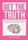 Image for Get the Truth : The Ultimate Guide to Objective and Subjective Truth, Discover The Difference Between Subjective and Objective Truth and When to Use Them
