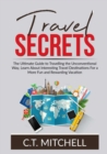 Image for Travel Secrets : The Ultimate Guide to Travelling the Unconventional Way, Learn About Interesting Travel Destinations For a More Fun and Rewarding Vacation