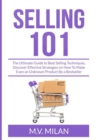 Image for Selling 101 : The Ultimate Guide to Best Selling Techniques, Discover Effective Strategies on How To Make Even an Unknown Product Be a Bestseller