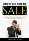 Image for Secrets of Closing the Sale : The Ultimate Guide on How To Perfectly Close a Sale, Discover Effective Closing Techniques and Secrets That Would Make You a Successful Closer