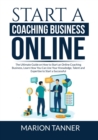 Image for Start a Coaching Business Online : The Ultimate Guide on How to Start an Online Coaching Business, Learn How You Can Use Your Knowledge, Talent and Expertise to Start a Successful Coaching Business