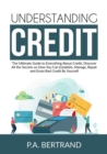 Image for Understanding Credit : The Ultimate Guide to Everything About Credit, Discover All the Secrets on How You Can Establish, Manage, Repair and Erase Bad Credit By Yourself