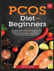 Image for PCOS Diet for Beginners : Easy Guide to lose Weight and Control the PCOS Symptoms with Over 100 Recipes to Improve your Fertility, Boost Metabolism, Control Diabetes and Heal with Insulin Resistance D