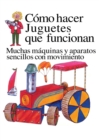 Image for Como Hacer Juguetes Que Funcionan : Muchas Maquinas Y Aparatos Sencillos Con Movimiento