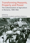 Image for Transforming Peasants, Property and Power: The Collectivization of Agriculture in Romania, 1949-1962