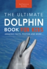 Image for Dolphins The Ultimate Dolphin Book for Kids: 100+ Amazing Dolphin Facts, Photos, Quiz + More