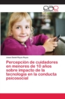 Image for Percepcion de cuidadores en menores de 10 anos sobre impacto de la tecnologia en la conducta psicosocial