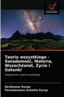 Image for Teoria wszystkiego - Swiadomosc, Materia, Wszechswiat, Zycie i Gatunki