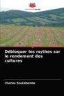 Image for Debloquer les mythes sur le rendement des cultures