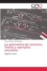 Image for La geometria de vectores Teoria y ejemplos resueltos