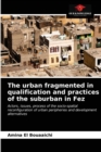 Image for The urban fragmented in qualification and practices of the suburban in Fez
