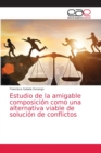 Image for Estudio de la amigable composicion como una alternativa viable de solucion de conflictos