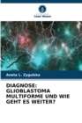 Image for Diagnose : Glioblastoma Multiforme Und Wie Geht Es Weiter?