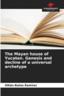 Image for The Mayan house of Yucatan. Genesis and decline of a universal archetype