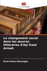 Image for Le changement social dans les oeuvres litteraires d&#39;Ayi Kwei Armah
