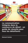 Image for La communication integree dans le commerce de detail - un guide de reussite pour tous les detaillants
