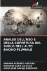 Image for Analisi Dell&#39;uso E Della Copertura del Suolo Nell&#39;alto Bacino Fluviale