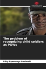 Image for The problem of recognizing child soldiers as POWs