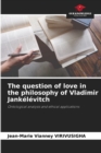 Image for The question of love in the philosophy of Vladimir Jankelevitch
