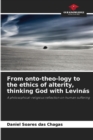 Image for From onto-theo-logy to the ethics of alterity, thinking God with Levinas